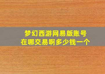 梦幻西游网易版账号在哪交易啊多少钱一个