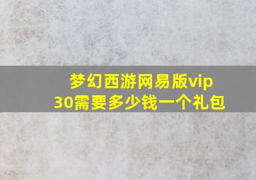 梦幻西游网易版vip30需要多少钱一个礼包