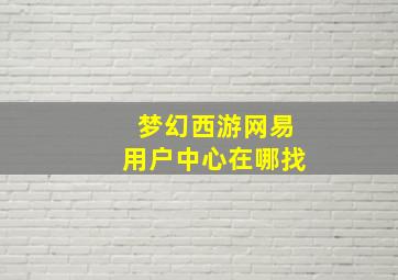 梦幻西游网易用户中心在哪找