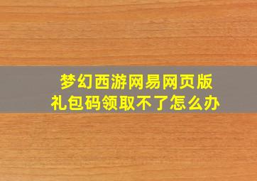 梦幻西游网易网页版礼包码领取不了怎么办