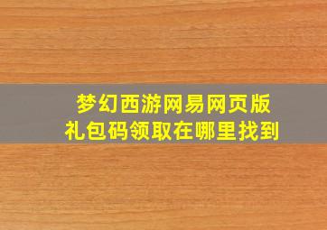 梦幻西游网易网页版礼包码领取在哪里找到