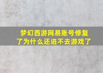 梦幻西游网易账号修复了为什么还进不去游戏了