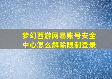 梦幻西游网易账号安全中心怎么解除限制登录