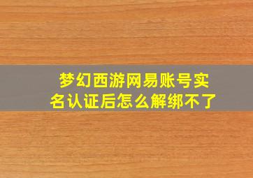 梦幻西游网易账号实名认证后怎么解绑不了