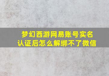 梦幻西游网易账号实名认证后怎么解绑不了微信