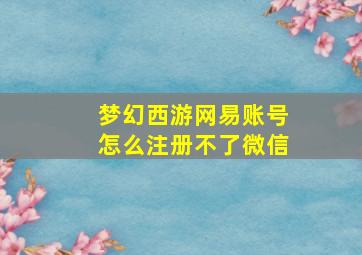 梦幻西游网易账号怎么注册不了微信