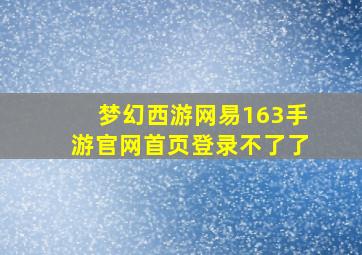 梦幻西游网易163手游官网首页登录不了了