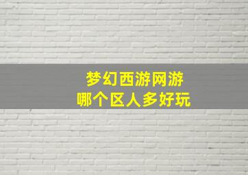 梦幻西游网游哪个区人多好玩