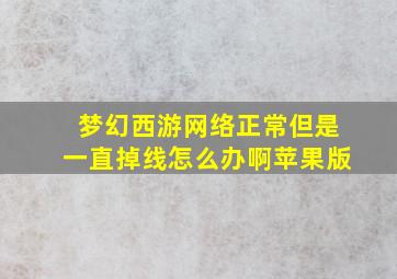 梦幻西游网络正常但是一直掉线怎么办啊苹果版