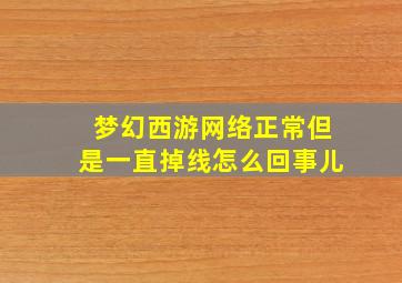 梦幻西游网络正常但是一直掉线怎么回事儿