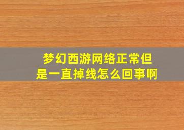 梦幻西游网络正常但是一直掉线怎么回事啊