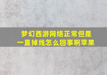 梦幻西游网络正常但是一直掉线怎么回事啊苹果