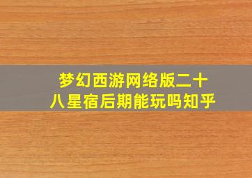 梦幻西游网络版二十八星宿后期能玩吗知乎