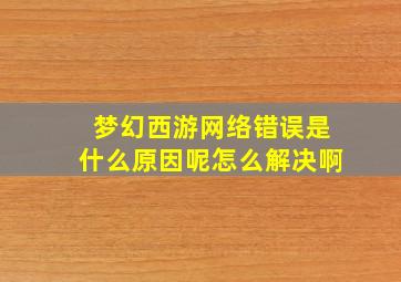 梦幻西游网络错误是什么原因呢怎么解决啊