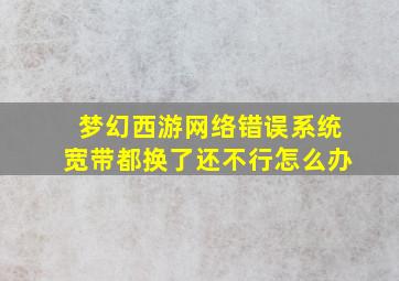 梦幻西游网络错误系统宽带都换了还不行怎么办