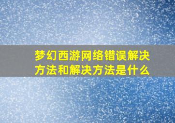 梦幻西游网络错误解决方法和解决方法是什么