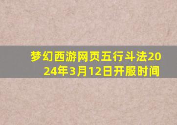 梦幻西游网页五行斗法2024年3月12日开服时间