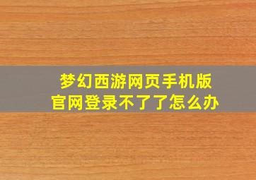 梦幻西游网页手机版官网登录不了了怎么办