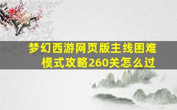 梦幻西游网页版主线困难模式攻略260关怎么过