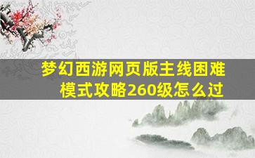 梦幻西游网页版主线困难模式攻略260级怎么过