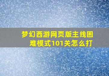 梦幻西游网页版主线困难模式101关怎么打