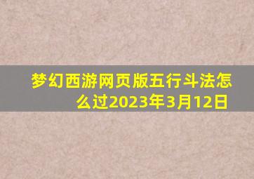 梦幻西游网页版五行斗法怎么过2023年3月12日