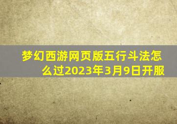 梦幻西游网页版五行斗法怎么过2023年3月9日开服