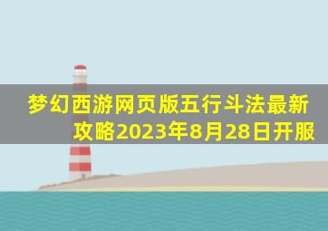 梦幻西游网页版五行斗法最新攻略2023年8月28日开服