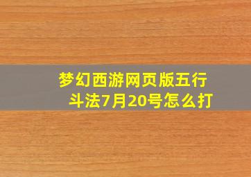 梦幻西游网页版五行斗法7月20号怎么打