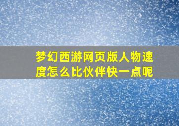 梦幻西游网页版人物速度怎么比伙伴快一点呢