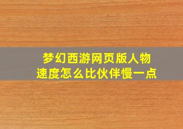 梦幻西游网页版人物速度怎么比伙伴慢一点