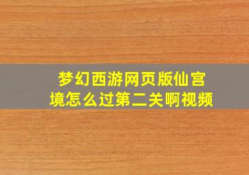 梦幻西游网页版仙宫境怎么过第二关啊视频