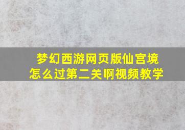 梦幻西游网页版仙宫境怎么过第二关啊视频教学