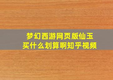 梦幻西游网页版仙玉买什么划算啊知乎视频