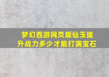 梦幻西游网页版仙玉提升战力多少才能打满宝石