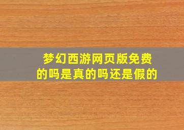 梦幻西游网页版免费的吗是真的吗还是假的