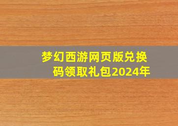 梦幻西游网页版兑换码领取礼包2024年