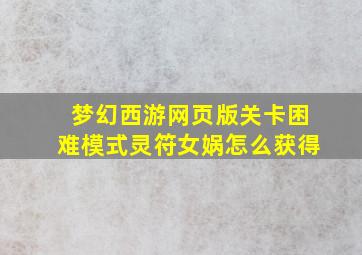 梦幻西游网页版关卡困难模式灵符女娲怎么获得