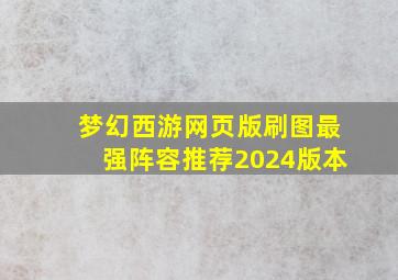 梦幻西游网页版刷图最强阵容推荐2024版本