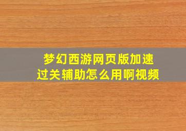 梦幻西游网页版加速过关辅助怎么用啊视频