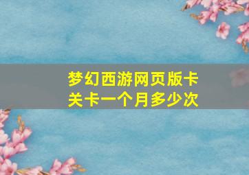 梦幻西游网页版卡关卡一个月多少次