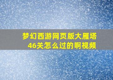 梦幻西游网页版大雁塔46关怎么过的啊视频