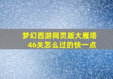 梦幻西游网页版大雁塔46关怎么过的快一点