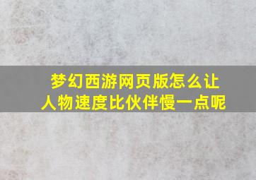 梦幻西游网页版怎么让人物速度比伙伴慢一点呢