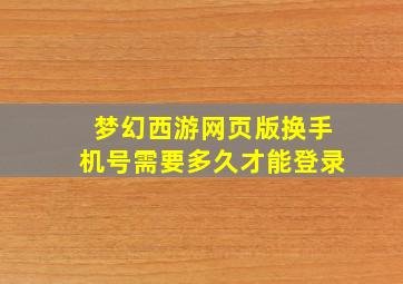 梦幻西游网页版换手机号需要多久才能登录