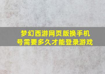 梦幻西游网页版换手机号需要多久才能登录游戏