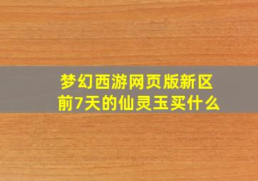 梦幻西游网页版新区前7天的仙灵玉买什么