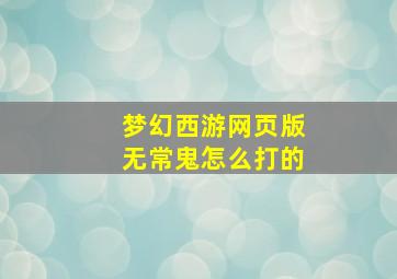 梦幻西游网页版无常鬼怎么打的