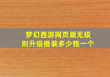 梦幻西游网页版无级别升级橙装多少钱一个