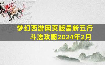 梦幻西游网页版最新五行斗法攻略2024年2月